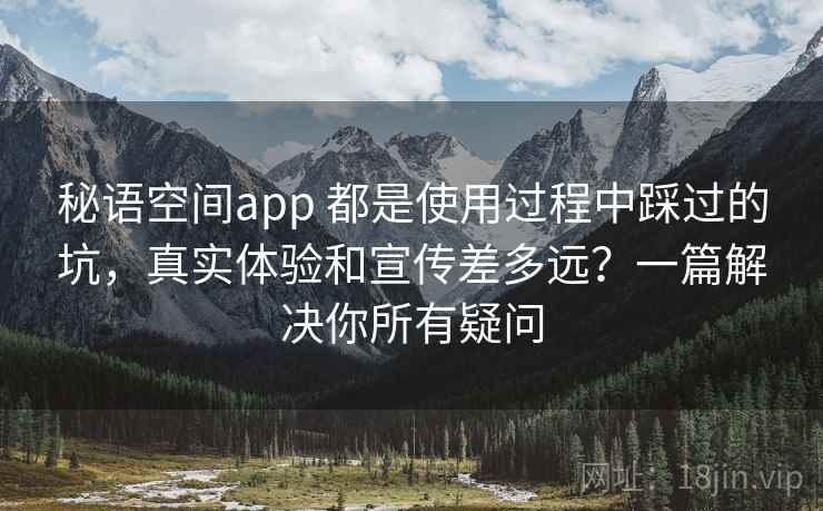 秘语空间app 都是使用过程中踩过的坑，真实体验和宣传差多远？一篇解决你所有疑问