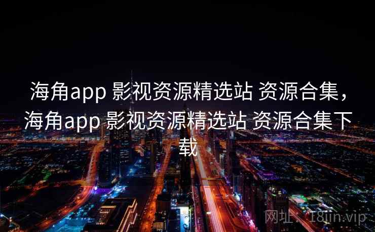 海角app 影视资源精选站 资源合集，海角app 影视资源精选站 资源合集下载