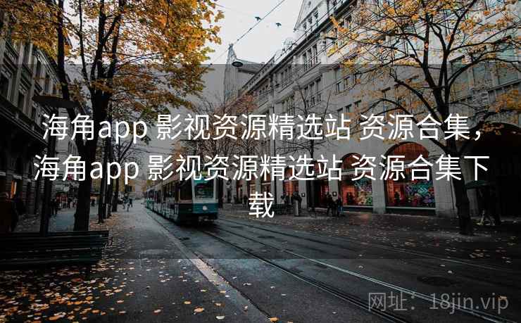 海角app 影视资源精选站 资源合集，海角app 影视资源精选站 资源合集下载