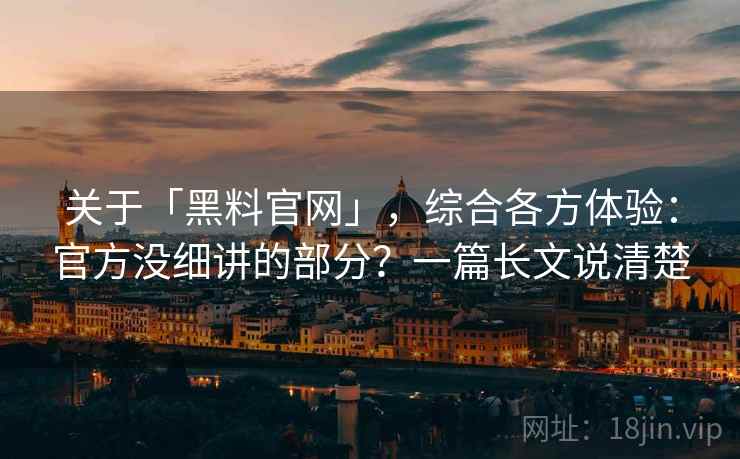 关于「黑料官网」,综合各方体验:官方没细讲的部分?一篇长文说清楚 关于「黑料官网」,综合各方体验:官方没细讲的部分?一篇长文说清楚