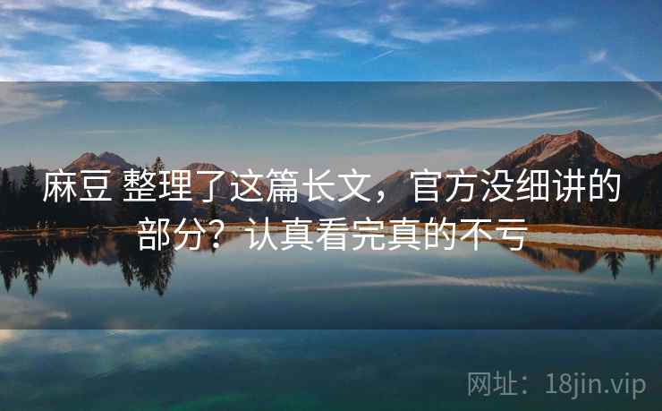 麻豆 整理了这篇长文，官方没细讲的部分？认真看完真的不亏