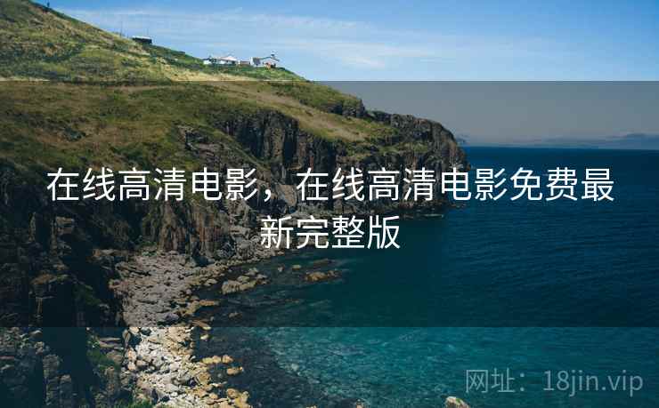 在线高清电影，在线高清电影免费最新完整版