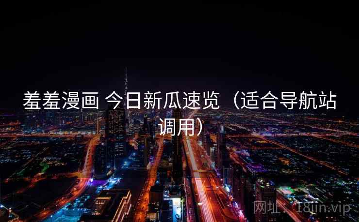 羞羞漫画 今日新瓜速览（适合导航站调用）
