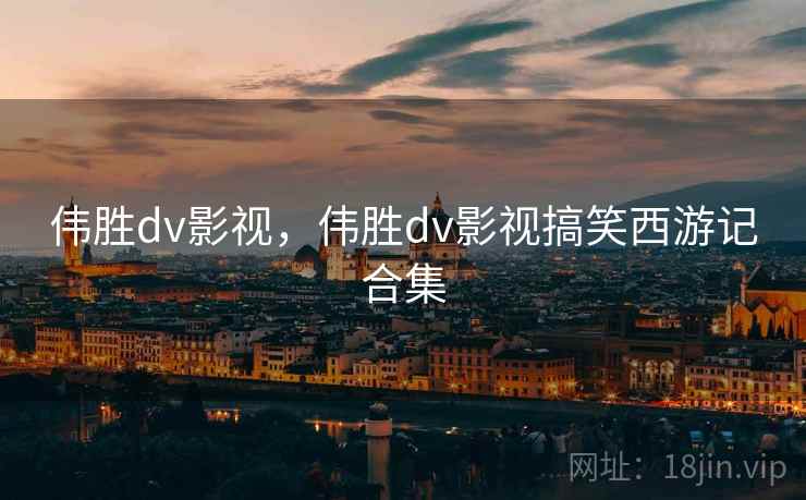 伟胜dv影视，伟胜dv影视搞笑西游记合集