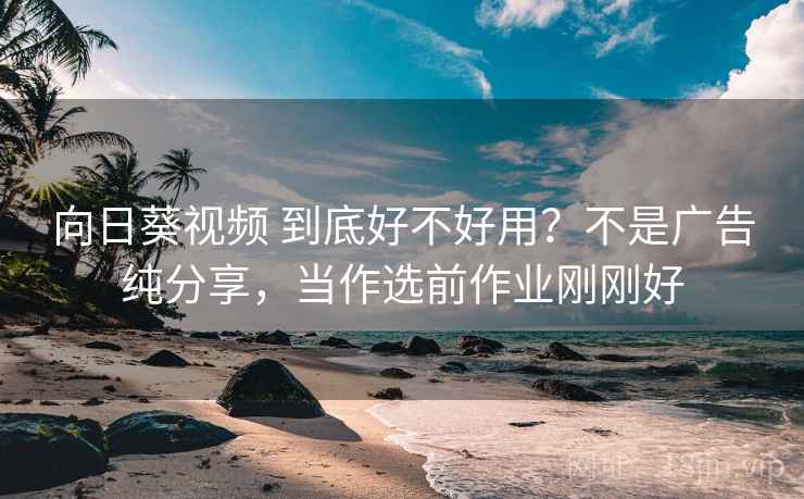 向日葵视频 到底好不好用？不是广告纯分享，当作选前作业刚刚好