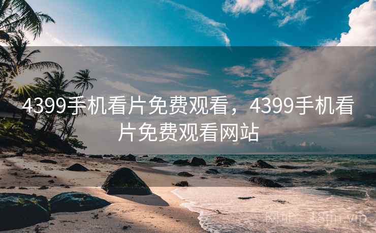 4399手机看片免费观看，4399手机看片免费观看网站