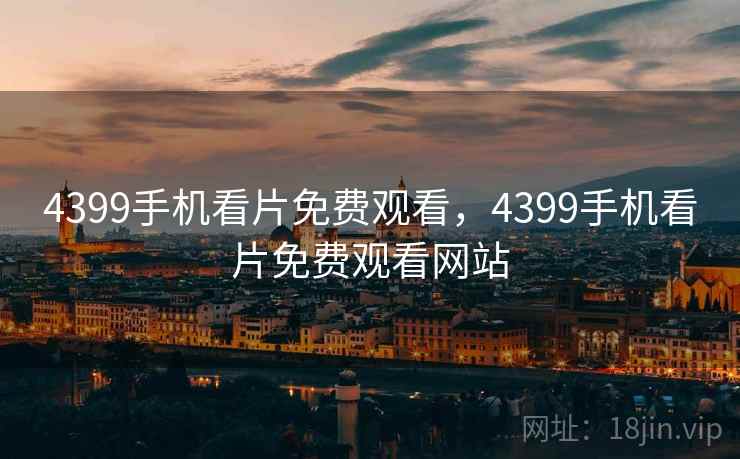 4399手机看片免费观看，4399手机看片免费观看网站