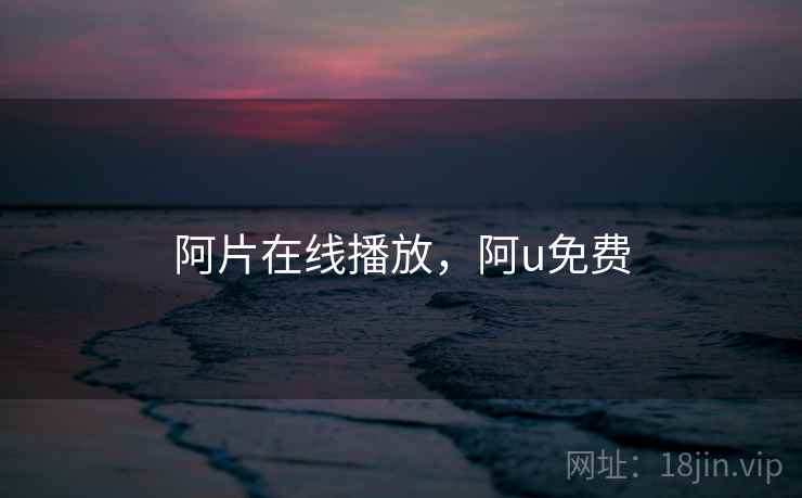 阿片在线播放，阿u免费