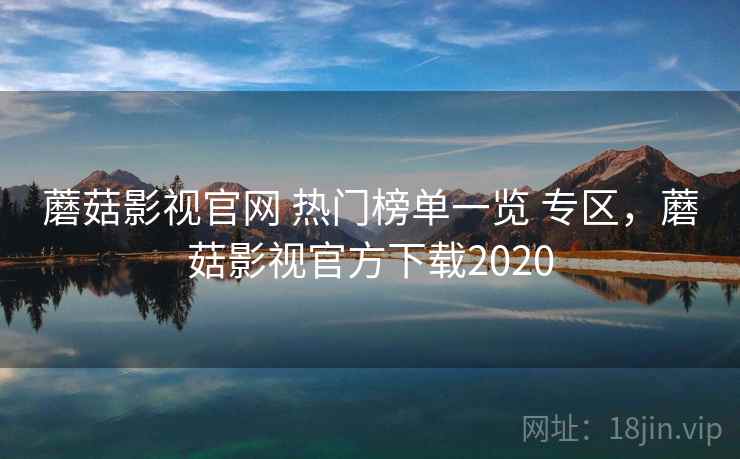 蘑菇影视官网 热门榜单一览 专区，蘑菇影视官方下载2020
