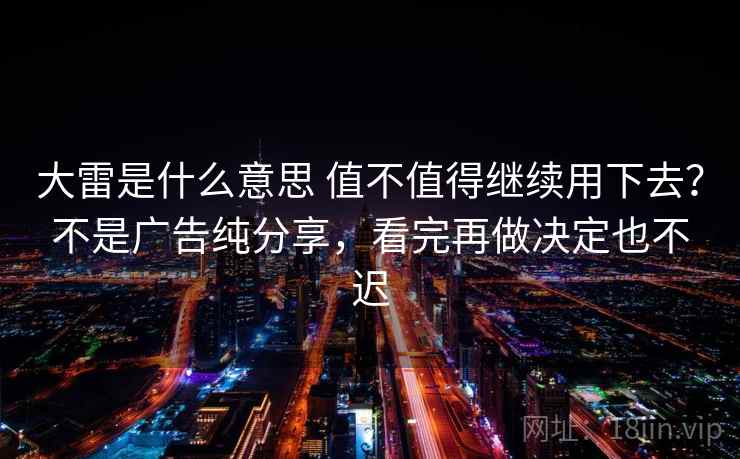 大雷是什么意思 值不值得继续用下去？不是广告纯分享，看完再做决定也不迟