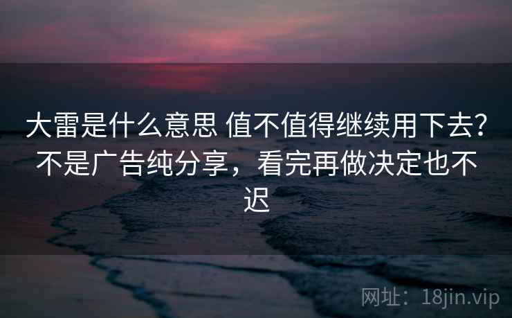 大雷是什么意思 值不值得继续用下去？不是广告纯分享，看完再做决定也不迟