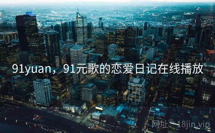 91yuan，91元歌的恋爱日记在线播放