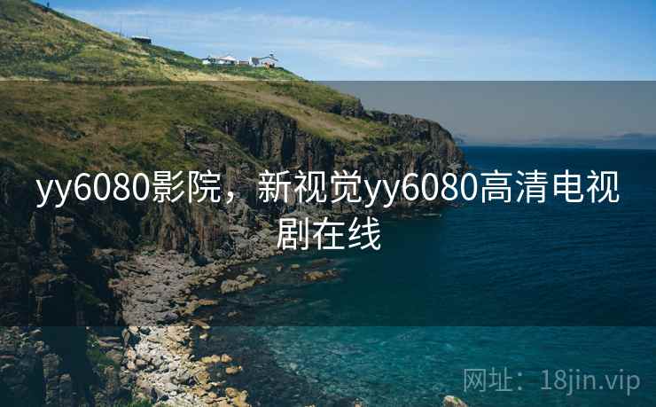 yy6080影院,新视觉yy6080高清电视剧在线