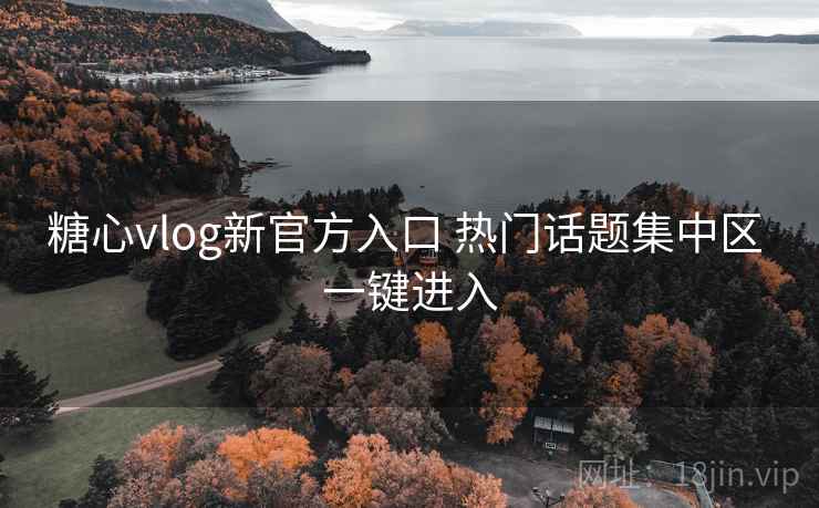 糖心vlog新官方入口 热门话题集中区 一键进入