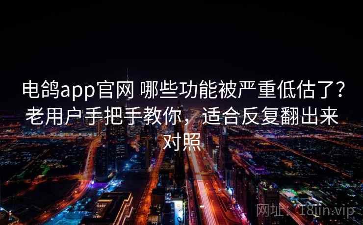 电鸽app官网 哪些功能被严重低估了?老用户手把手教你,适合反复翻出来对照