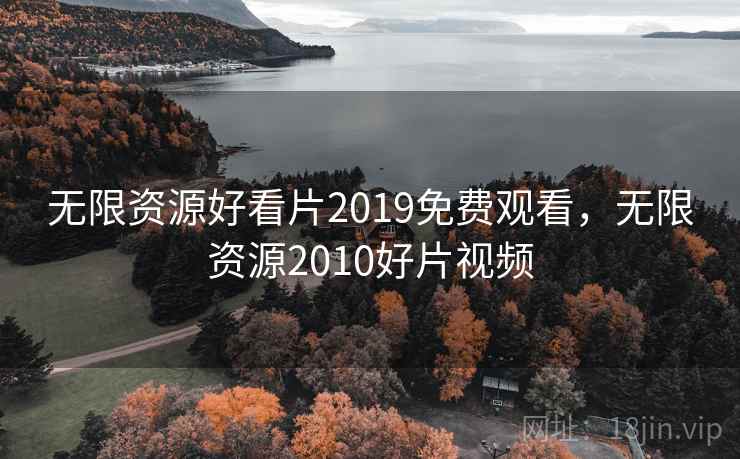 无限资源好看片2019免费观看，无限资源2010好片视频