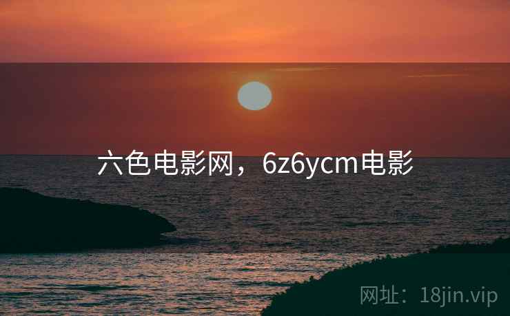 六色电影网，6z6ycm电影