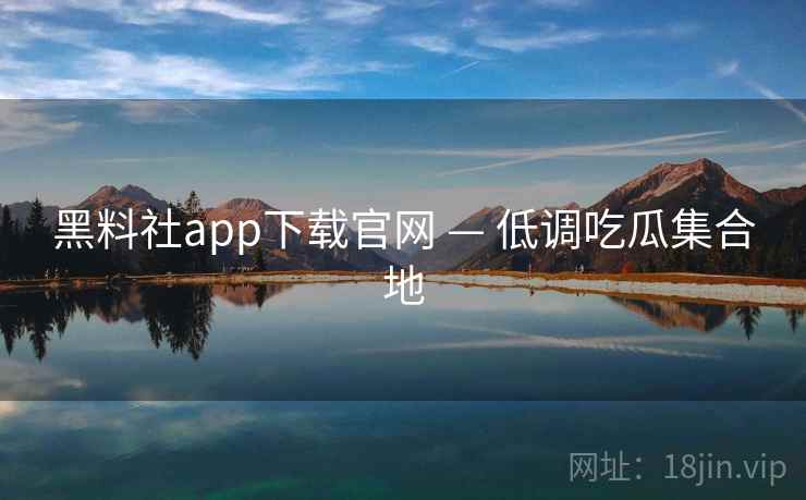 黑料社app下载官网 — 低调吃瓜集合地 黑料社app下载官网 — 低调吃瓜集合地