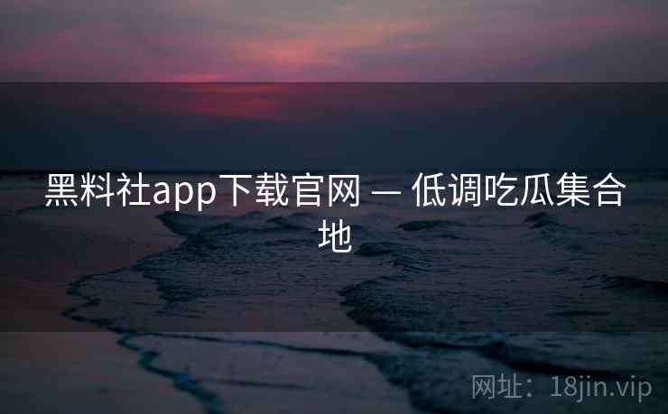 黑料社app下载官网 — 低调吃瓜集合地 黑料社app下载官网 — 低调吃瓜集合地