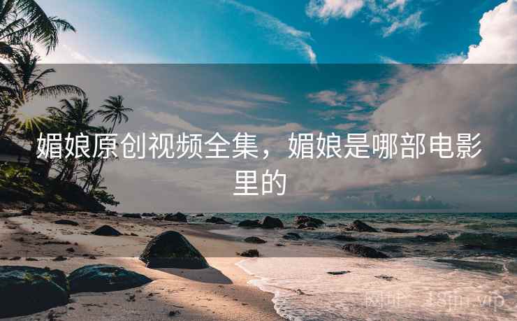 媚娘原创视频全集，媚娘是哪部电影里的