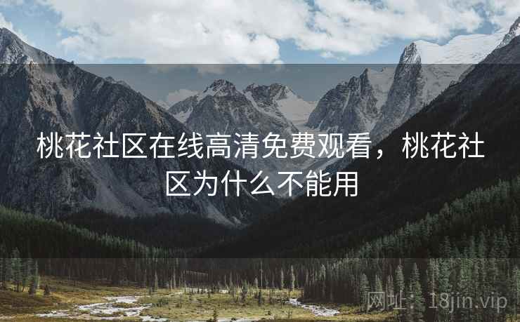 桃花社区在线高清免费观看，桃花社区为什么不能用