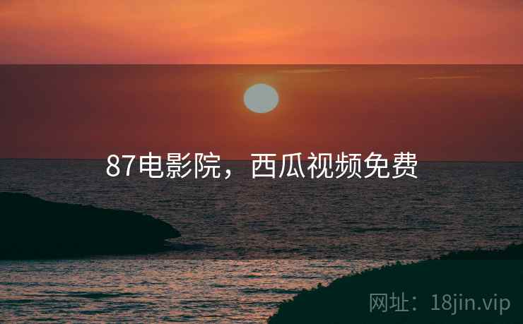 87电影院，西瓜视频免费