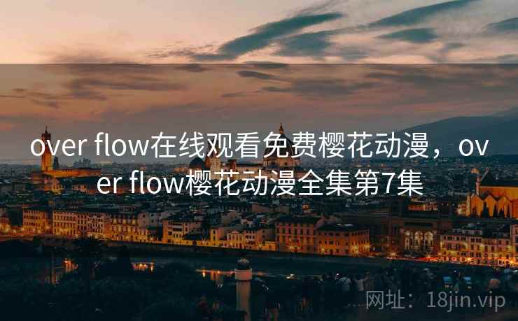over flow在线观看免费樱花动漫，over flow樱花动漫全集第7集