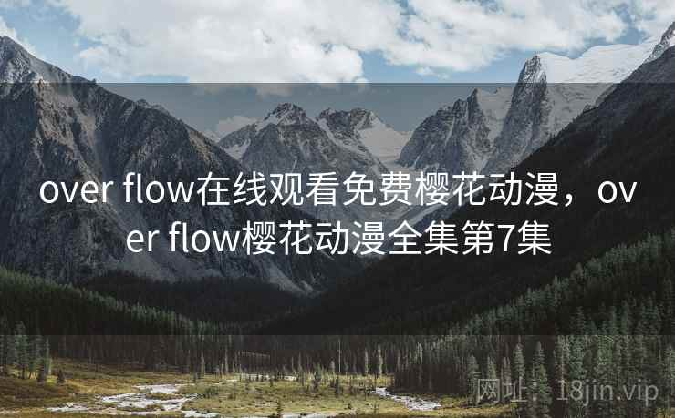 over flow在线观看免费樱花动漫，over flow樱花动漫全集第7集
