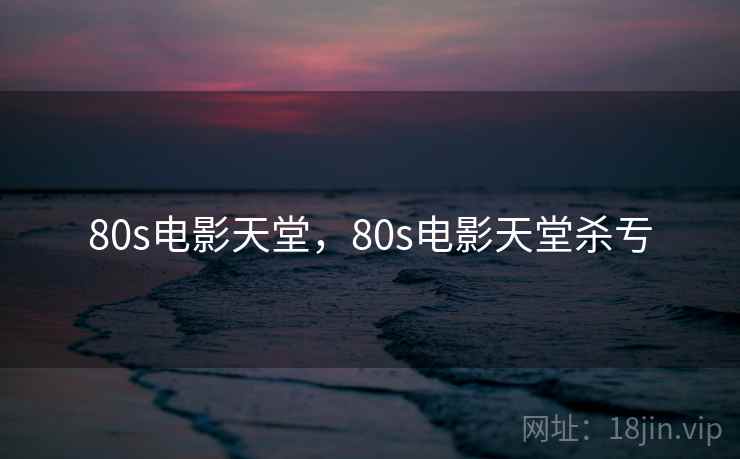 80s电影天堂，80s电影天堂杀亐