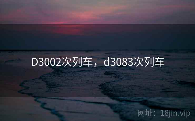 D3002次列车，d3083次列车