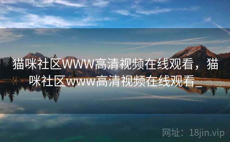 猫咪社区WWW高清视频在线观看，猫咪社区www高清视频在线观看_