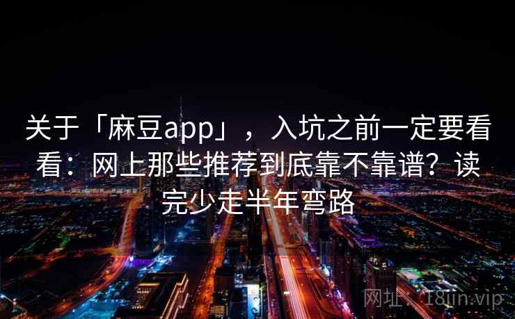 关于「麻豆app」,入坑之前一定要看看:网上那些推荐到底靠不靠谱?读完少走半年弯路 关于「麻豆app」,入坑之前一定要看看:网上那些推荐到底靠不靠谱?读完少走半年弯路