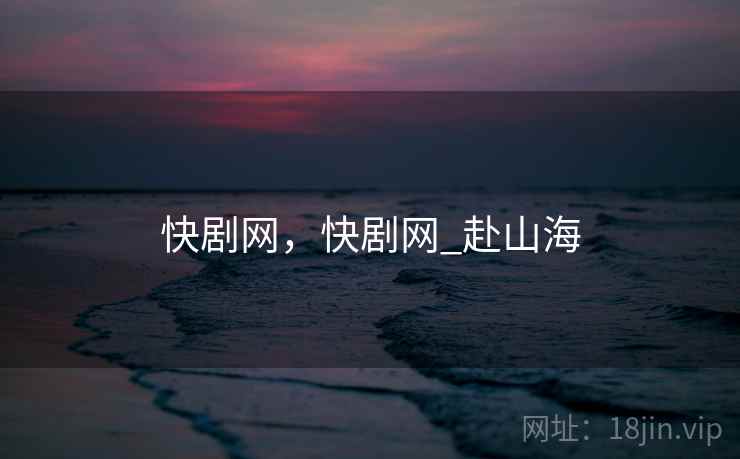 快剧网,快剧网_赴山海 快剧网,快剧网_赴山海