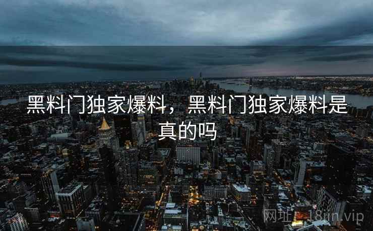 黑料门独家爆料，黑料门独家爆料是真的吗