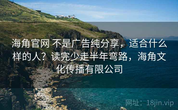 海角官网 不是广告纯分享,适合什么样的人?读完少走半年弯路,海角文化传播有限公司