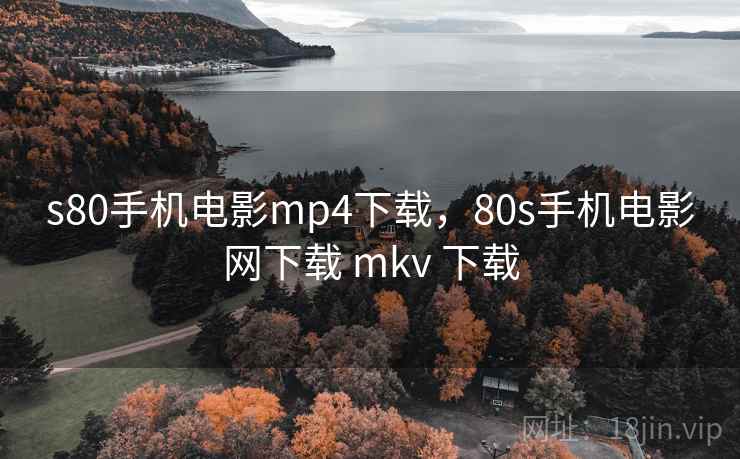 s80手机电影mp4下载，80s手机电影网下载 mkv 下载