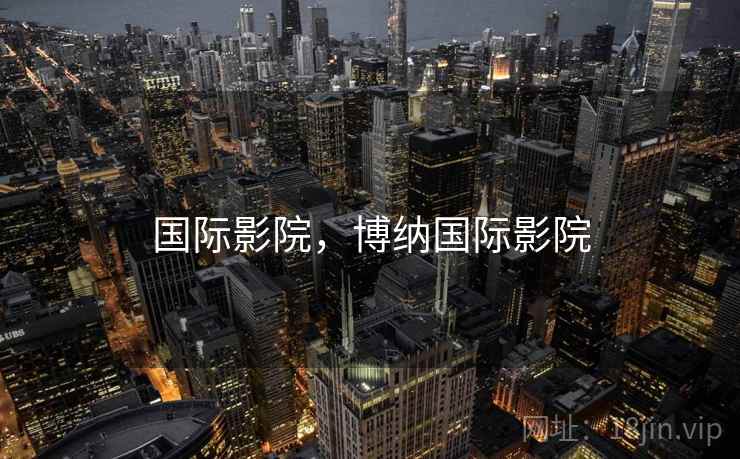 国际影院,博纳国际影院 国际影院,博纳国际影院