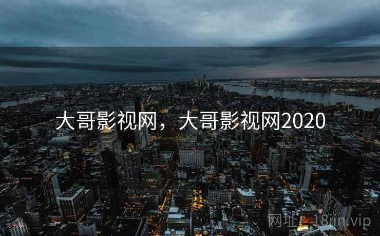 大哥影视网，大哥影视网2020