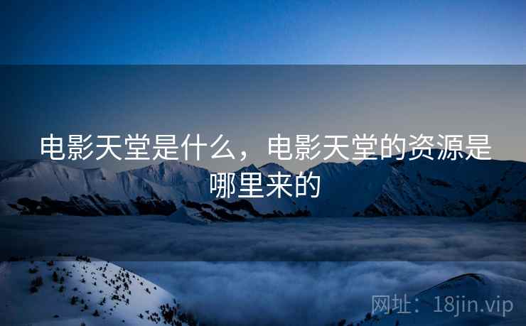 电影天堂是什么，电影天堂的资源是哪里来的
