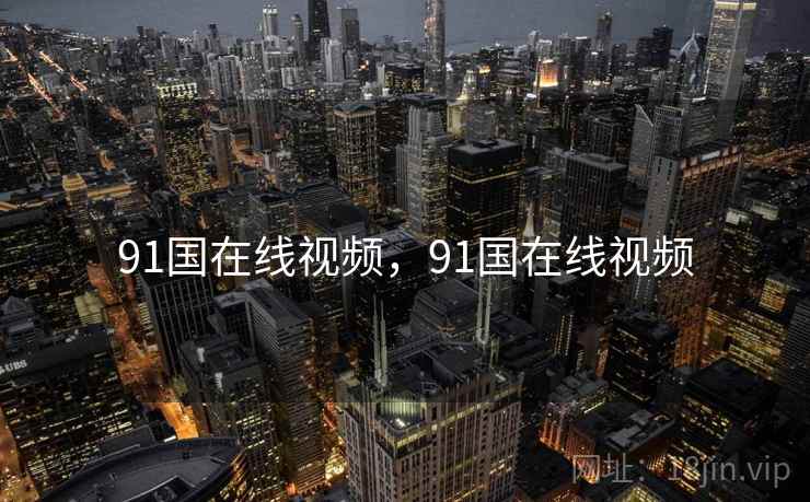 91国在线视频，91国在线视频