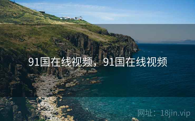 91国在线视频，91国在线视频