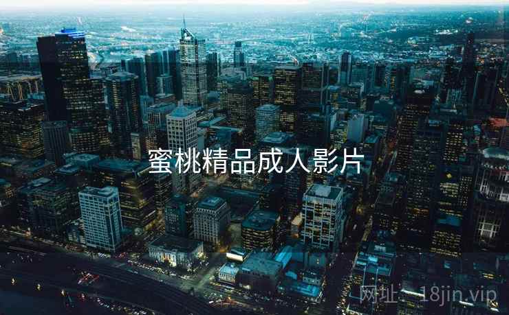 蜜桃精品成人影片 蜜桃精品成人影片