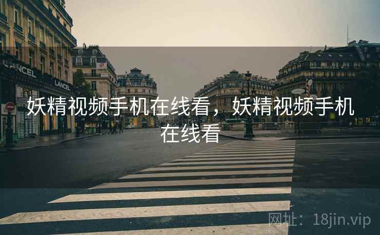 妖精视频手机在线看，妖精视频手机在线看