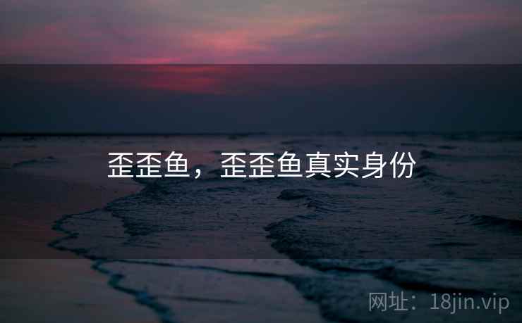 歪歪鱼，歪歪鱼真实身份