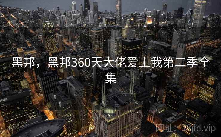 黑邦，黑邦360天大佬爱上我第二季全集