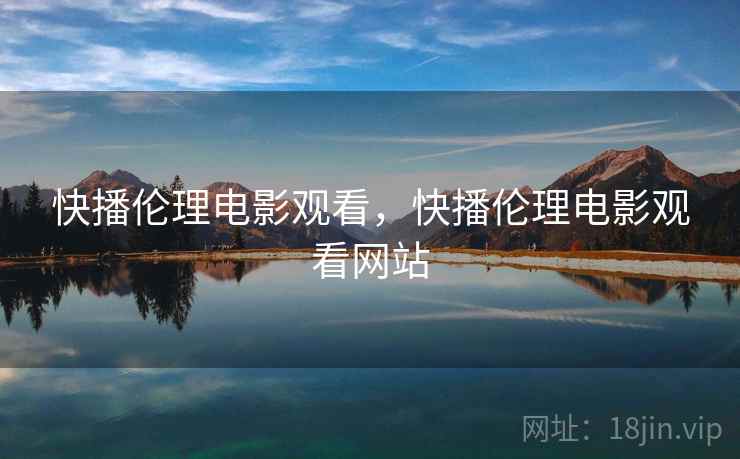 快播伦理电影观看，快播伦理电影观看网站