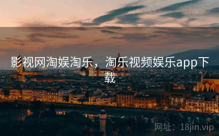 影视网淘娱淘乐,淘乐视频娱乐app下载 影视网淘娱淘乐,淘乐视频娱乐app下载