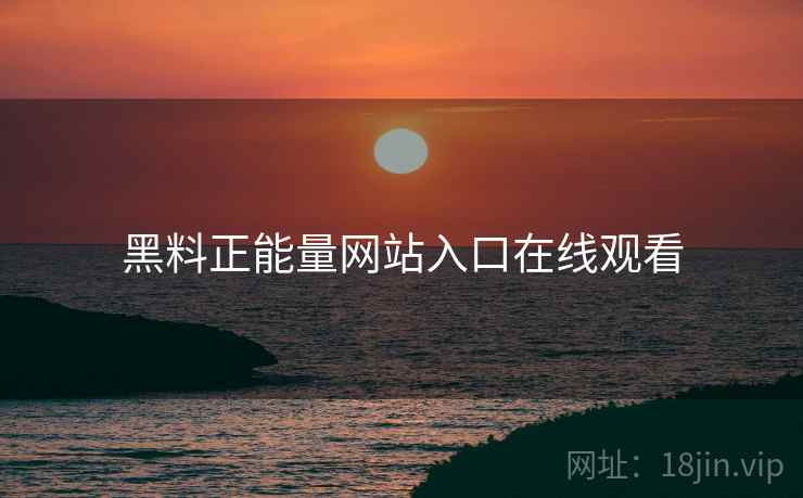 黑料正能量网站入口在线观看 黑料正能量网站入口在线观看