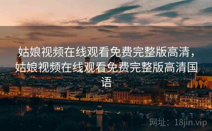 姑娘视频在线观看免费完整版高清，姑娘视频在线观看免费完整版高清国语
