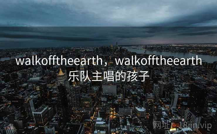 walkofftheearth，walkofftheearth乐队主唱的孩子